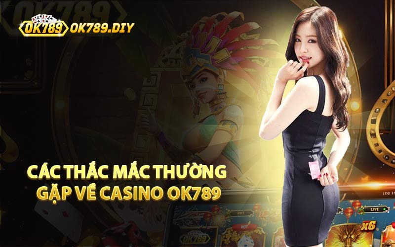 Các Thắc Mắc Thường Gặp Về Casino OK789