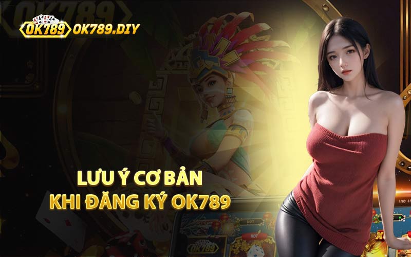 Lưu Ý Cơ Bản Khi Đăng Ký OK789 